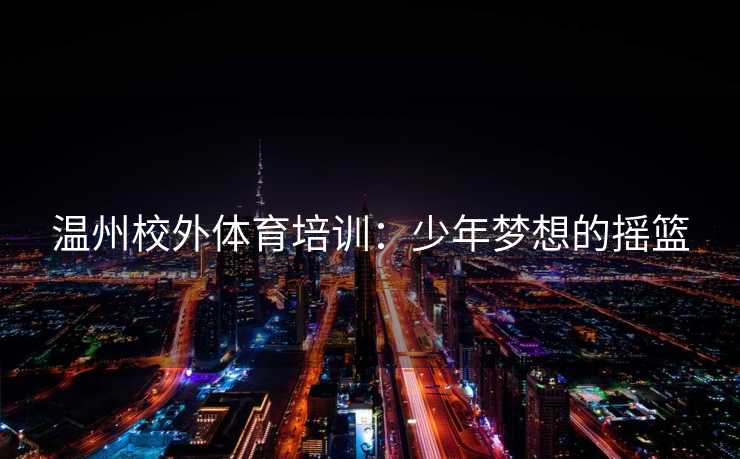温州校外体育培训：少年梦想的摇篮