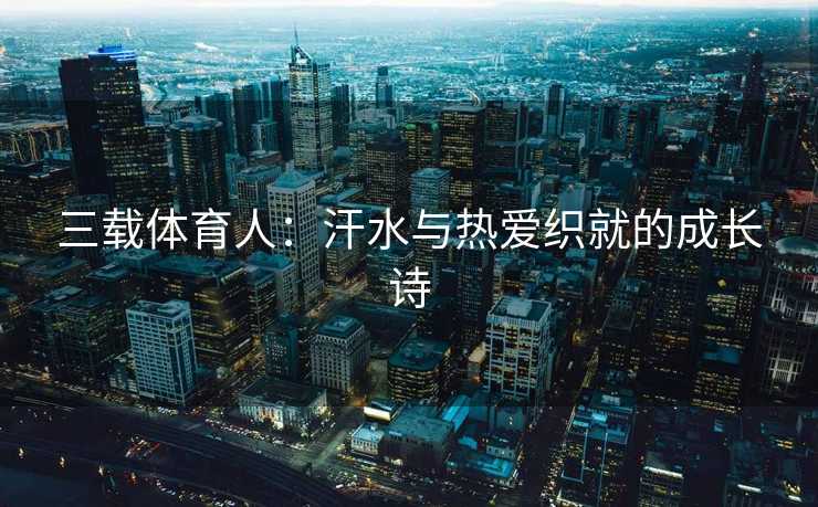 三载体育人：汗水与热爱织就的成长诗