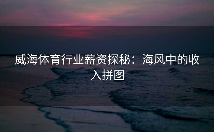 威海体育行业薪资探秘：海风中的收入拼图