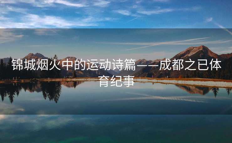 锦城烟火中的运动诗篇——成都之已体育纪事