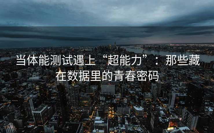 当体能测试遇上“超能力”：那些藏在数据里的青春密码