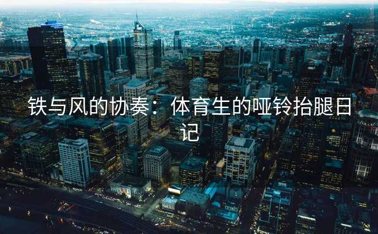 铁与风的协奏：体育生的哑铃抬腿日记