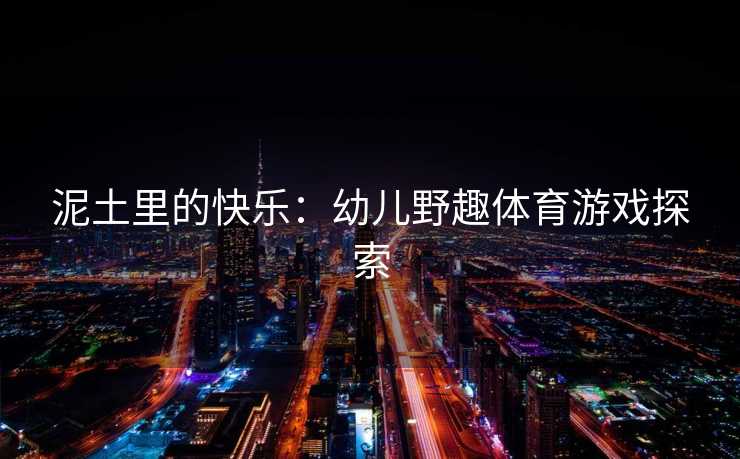 泥土里的快乐：幼儿野趣体育游戏探索