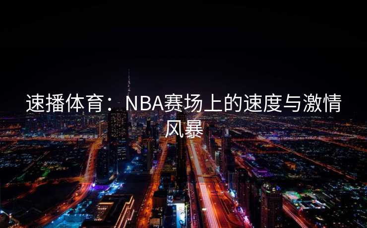 速播体育：NBA赛场上的速度与激情风暴