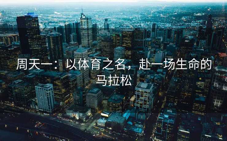 周天一：以体育之名，赴一场生命的马拉松