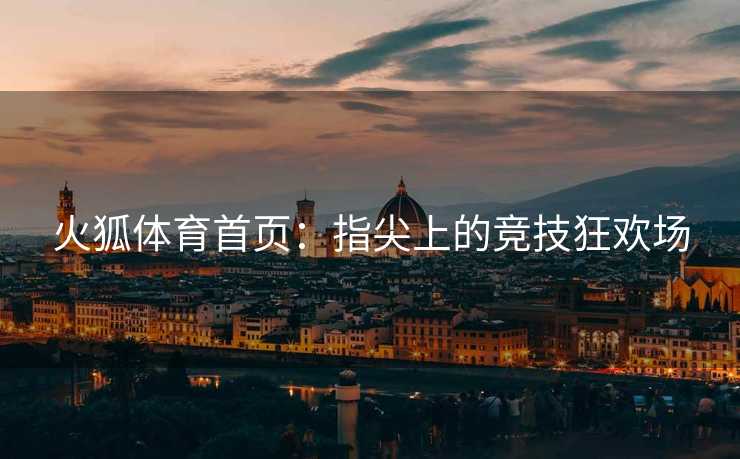 火狐体育首页：指尖上的竞技狂欢场