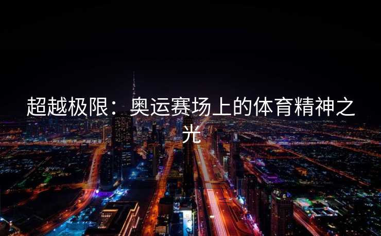 超越极限：奥运赛场上的体育精神之光