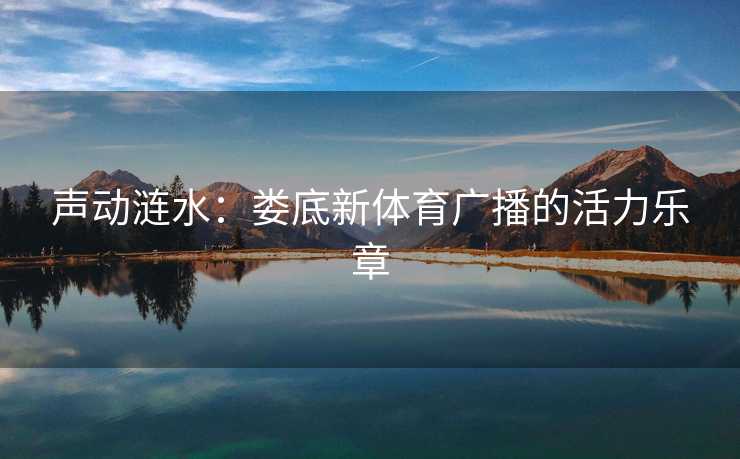 声动涟水：娄底新体育广播的活力乐章