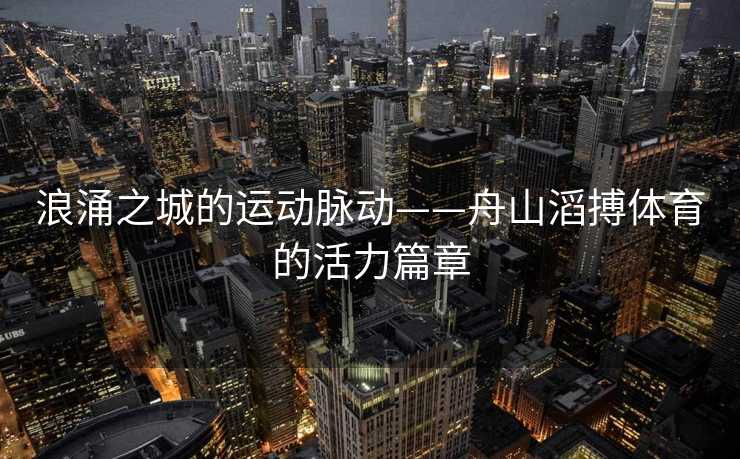 浪涌之城的运动脉动——舟山滔搏体育的活力篇章