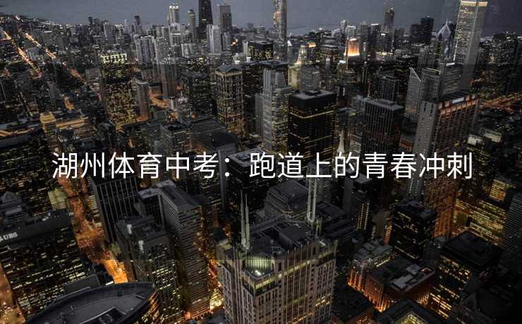 湖州体育中考：跑道上的青春冲刺
