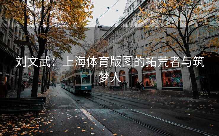 刘文武：上海体育版图的拓荒者与筑梦人