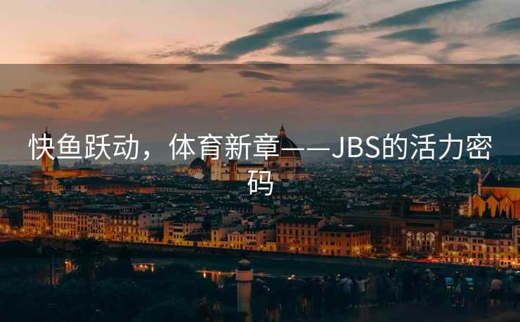 快鱼跃动，体育新章——JBS的活力密码