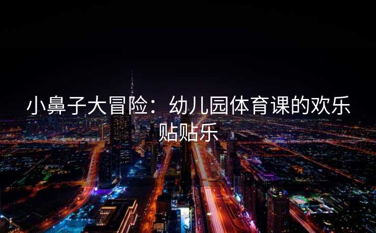 小鼻子大冒险：幼儿园体育课的欢乐贴贴乐