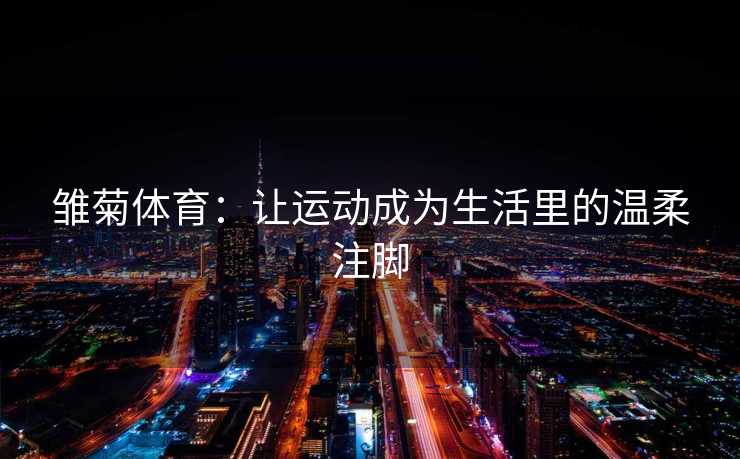 雏菊体育：让运动成为生活里的温柔注脚