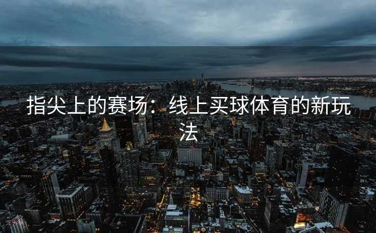指尖上的赛场：线上买球体育的新玩法