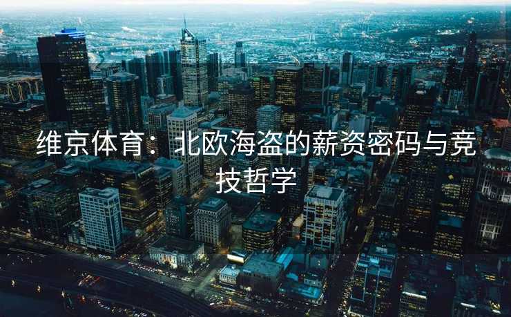 维京体育：北欧海盗的薪资密码与竞技哲学