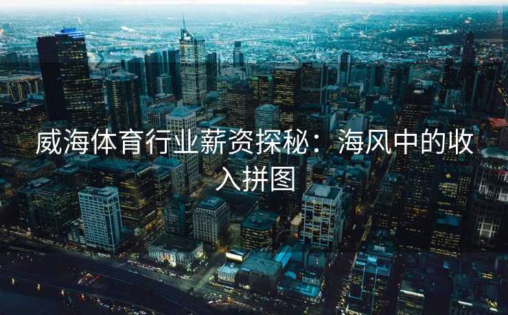 威海体育行业薪资探秘：海风中的收入拼图