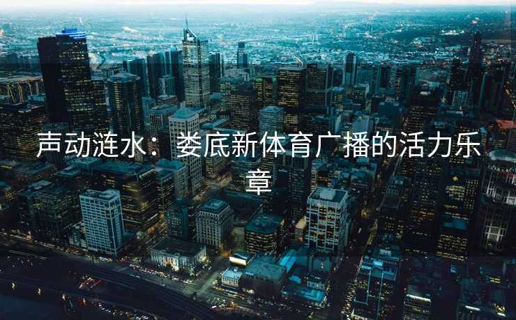 声动涟水：娄底新体育广播的活力乐章