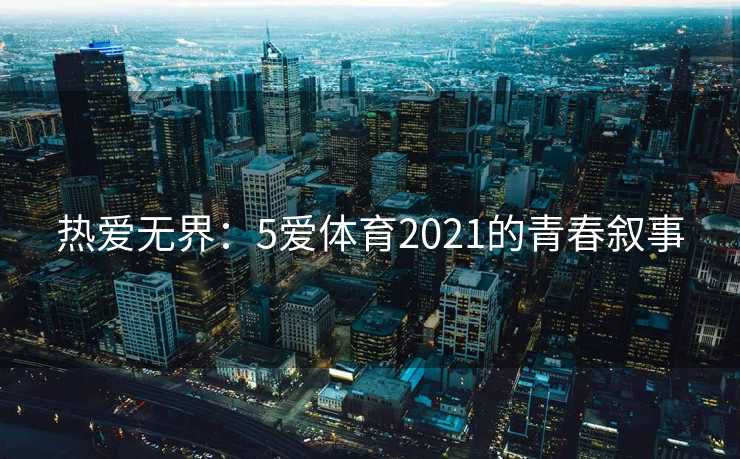 热爱无界：5爱体育2021的青春叙事
