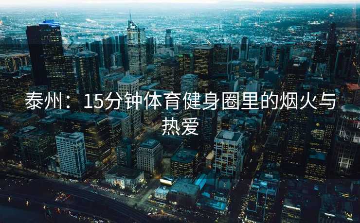 泰州：15分钟体育健身圈里的烟火与热爱