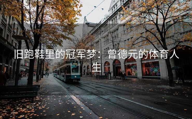 旧跑鞋里的冠军梦：曾德元的体育人生