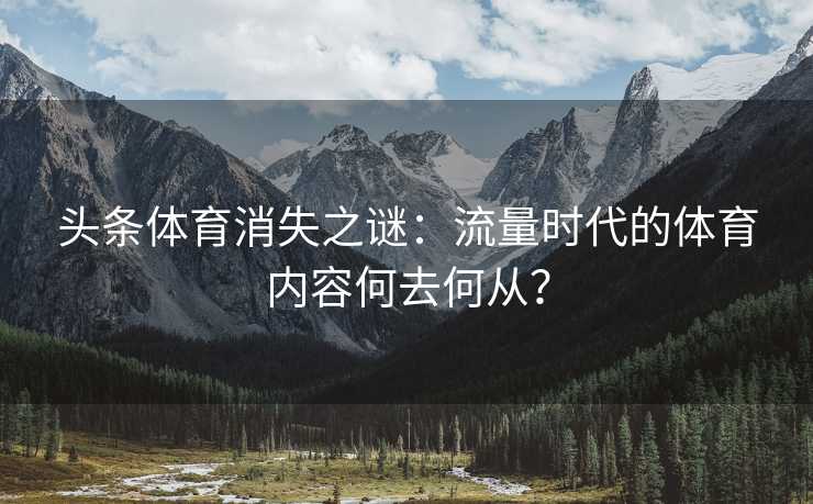 头条体育消失之谜：流量时代的体育内容何去何从？