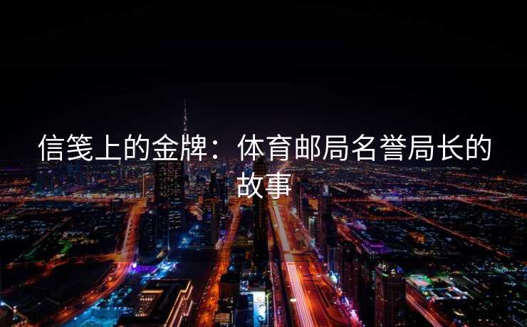 信笺上的金牌：体育邮局名誉局长的故事