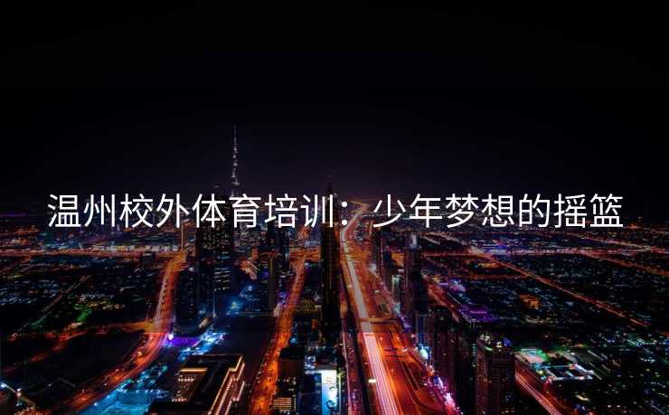 温州校外体育培训：少年梦想的摇篮