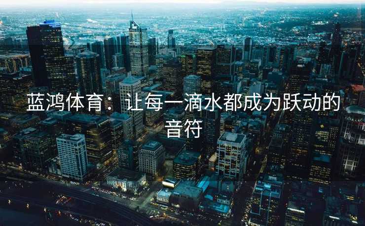 蓝鸿体育：让每一滴水都成为跃动的音符