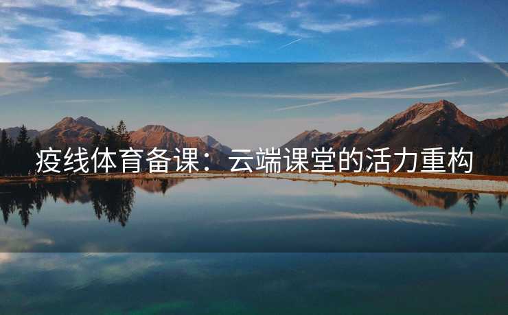 疫线体育备课：云端课堂的活力重构