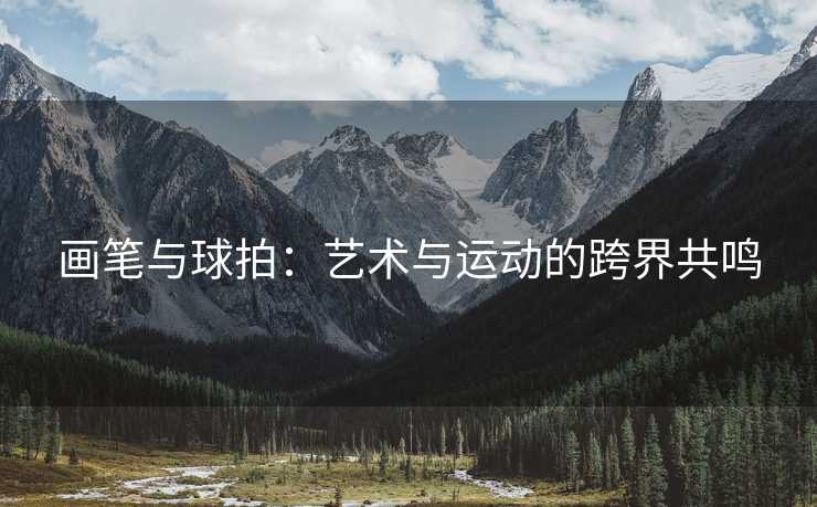 画笔与球拍：艺术与运动的跨界共鸣