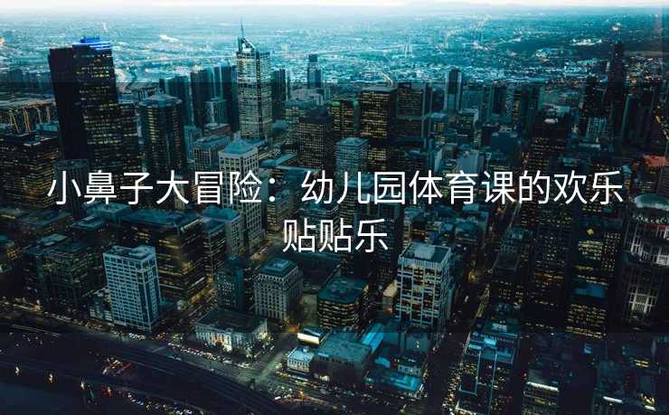 小鼻子大冒险：幼儿园体育课的欢乐贴贴乐