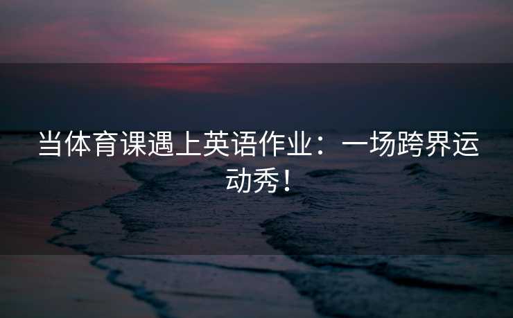 当体育课遇上英语作业：一场跨界运动秀！