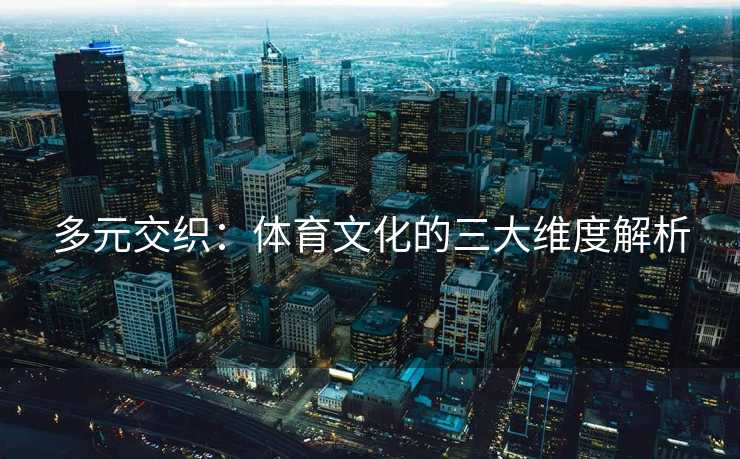 多元交织：体育文化的三大维度解析