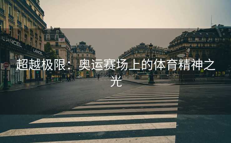 超越极限:奥运赛场上的体育精神之光 超越极限:奥运赛场上的体育精神之光