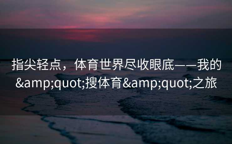 指尖轻点，体育世界尽收眼底——我的"搜体育"之旅