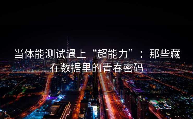 当体能测试遇上“超能力”：那些藏在数据里的青春密码