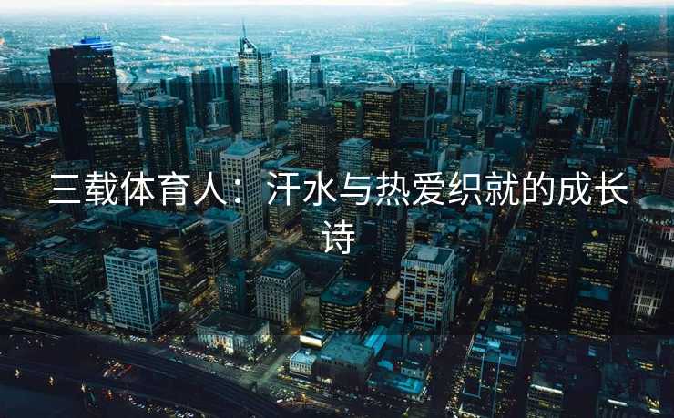 三载体育人：汗水与热爱织就的成长诗