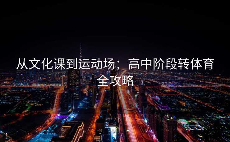 从文化课到运动场：高中阶段转体育全攻略