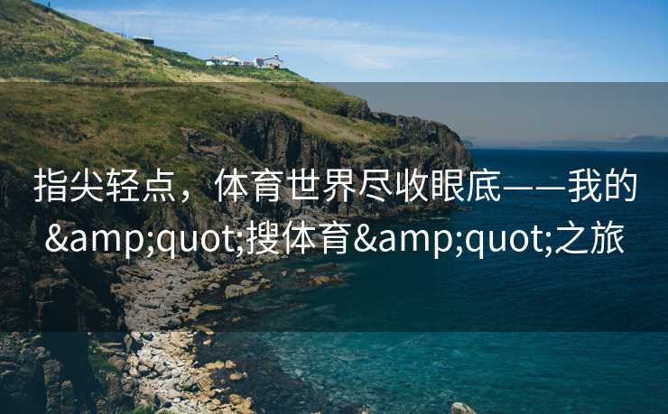 指尖轻点，体育世界尽收眼底——我的"搜体育"之旅