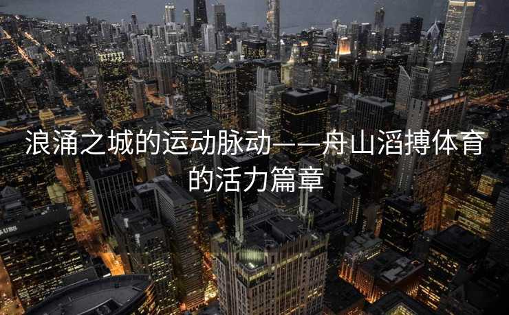 浪涌之城的运动脉动——舟山滔搏体育的活力篇章