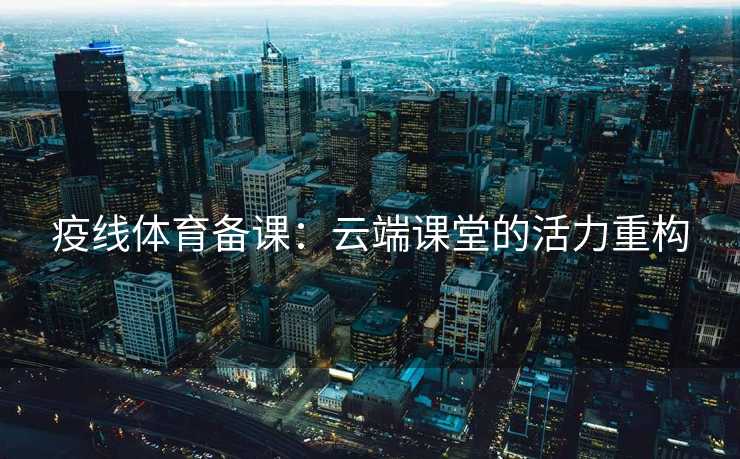 疫线体育备课：云端课堂的活力重构