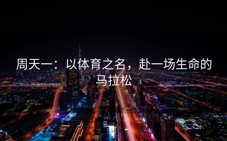 周天一：以体育之名，赴一场生命的马拉松