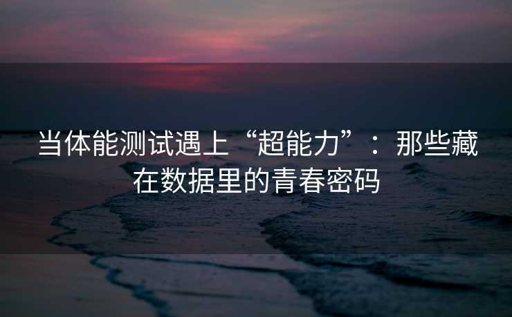 当体能测试遇上“超能力”：那些藏在数据里的青春密码