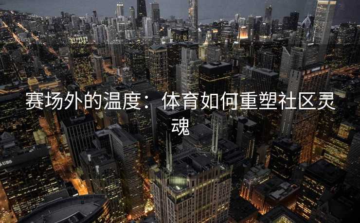 赛场外的温度：体育如何重塑社区灵魂