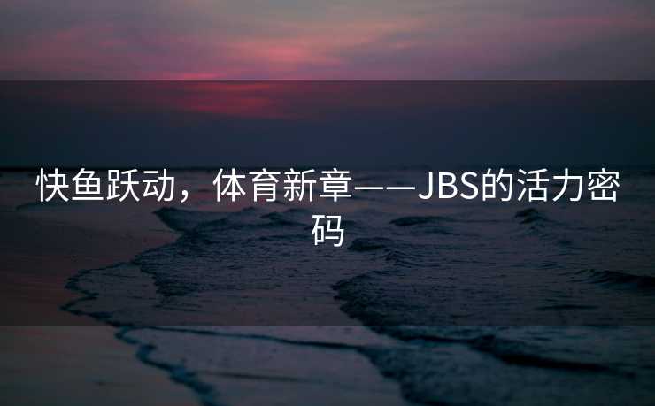 快鱼跃动，体育新章——JBS的活力密码