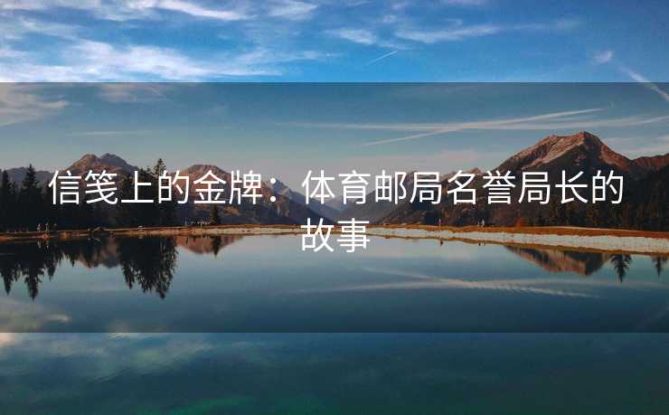信笺上的金牌:体育邮局名誉局长的故事 信笺上的金牌:体育邮局名誉局长的故事