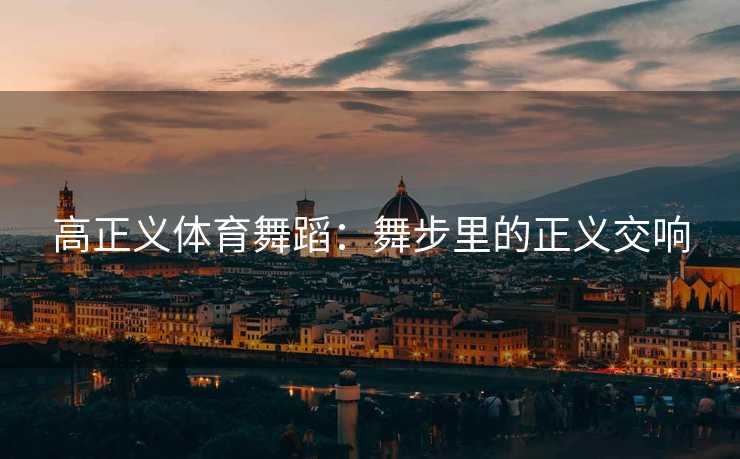 高正义体育舞蹈：舞步里的正义交响