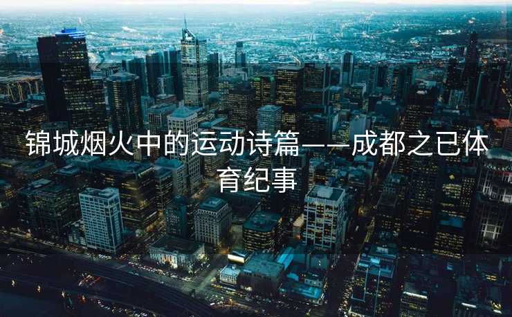锦城烟火中的运动诗篇——成都之已体育纪事