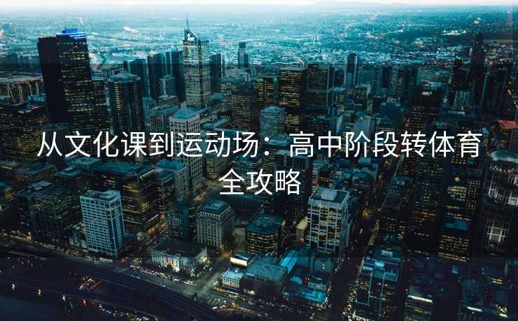 从文化课到运动场：高中阶段转体育全攻略